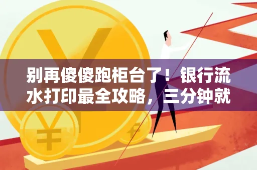别再傻傻跑柜台了！银行流水打印最全攻略，三分钟就搞懂