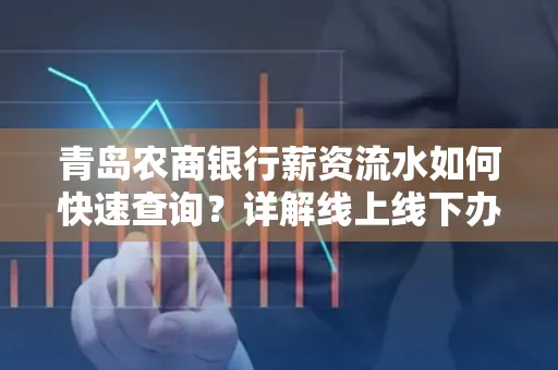 青岛农商银行薪资流水如何快速查询？详解线上线下办理攻略
