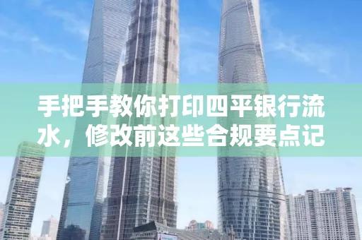 手把手教你打印四平银行流水，修改前这些合规要点记牢