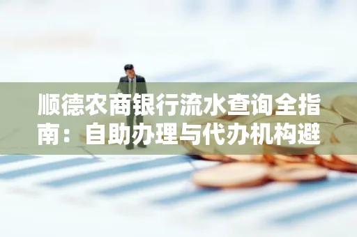 顺德农商银行流水查询全指南：自助办理与代办机构避坑手册