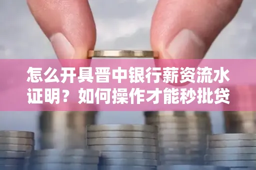 怎么开具晋中银行薪资流水证明？如何操作才能秒批贷款？