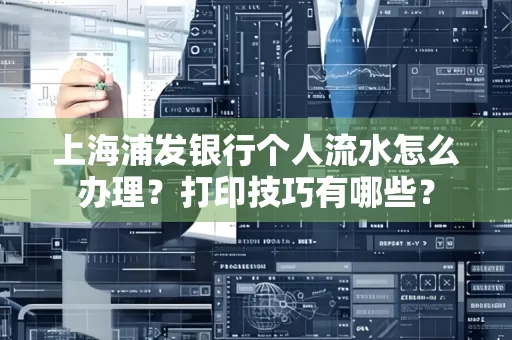 上海浦发银行个人流水怎么办理？打印技巧有哪些？