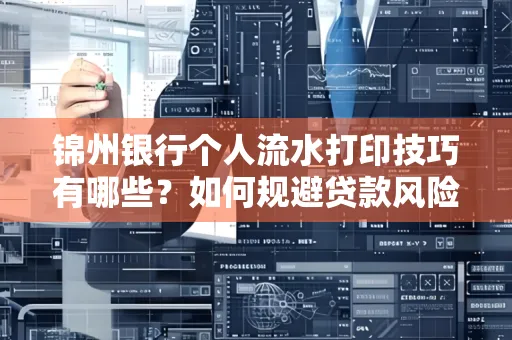 锦州银行个人流水打印技巧有哪些？如何规避贷款风险？