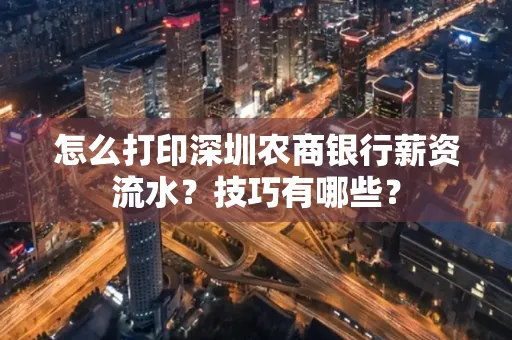 怎么打印深圳农商银行薪资流水？技巧有哪些？
