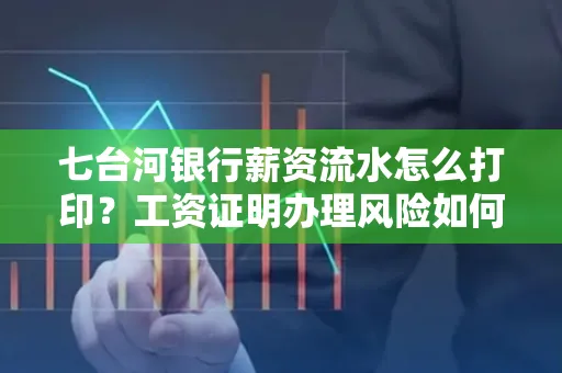 七台河银行薪资流水怎么打印?工资证明办理风险如何规避?