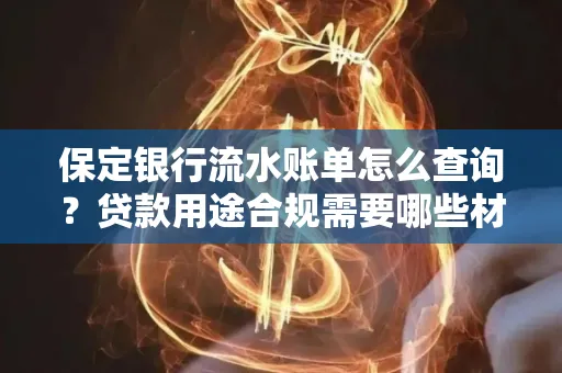 保定银行流水账单怎么查询?贷款用途合规需要哪些材料?