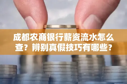 成都农商银行薪资流水怎么查?辨别真假技巧有哪些?