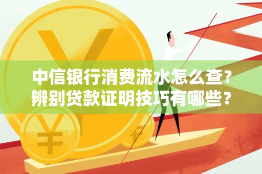 中信银行消费流水怎么查？辨别贷款证明技巧有哪些？