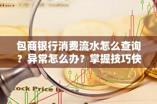 包商银行消费流水怎么查询？异常怎么办？掌握技巧快速解决