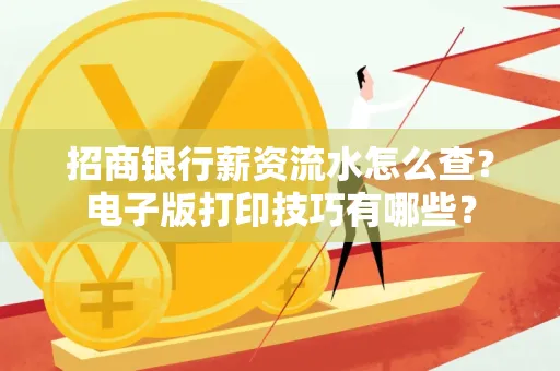 招商银行薪资流水怎么查？电子版打印技巧有哪些？