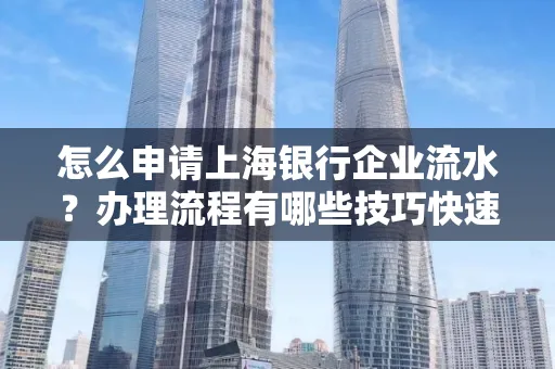 怎么申请上海银行企业流水？办理流程有哪些技巧快速获批
