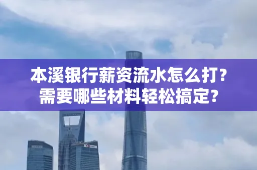 本溪银行薪资流水怎么打？需要哪些材料轻松搞定？
