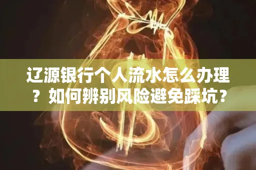 辽源银行个人流水怎么办理？如何辨别风险避免踩坑？