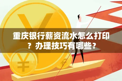 重庆银行薪资流水怎么打印？办理技巧有哪些？